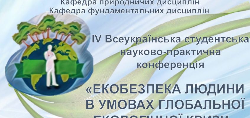 ІV Всеукраїнська студентська науково-практична конференція «ЕКОБЕЗПЕКА ЛЮДИНИ В УМОВАХ ГЛОБАЛЬНОЇ ЕКОЛОГІЧНОЇ КРИЗИ»